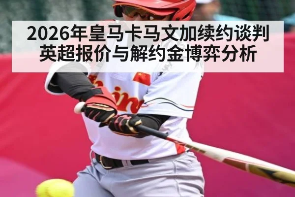 2026年皇马卡马文加续约谈判 英超报价与解约金博弈分析