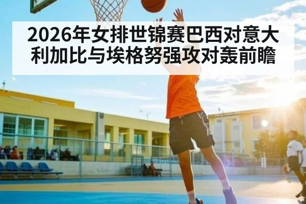 2026年女排世锦赛巴西对意大利加比与埃格努强攻对轰前瞻 - kaiyun